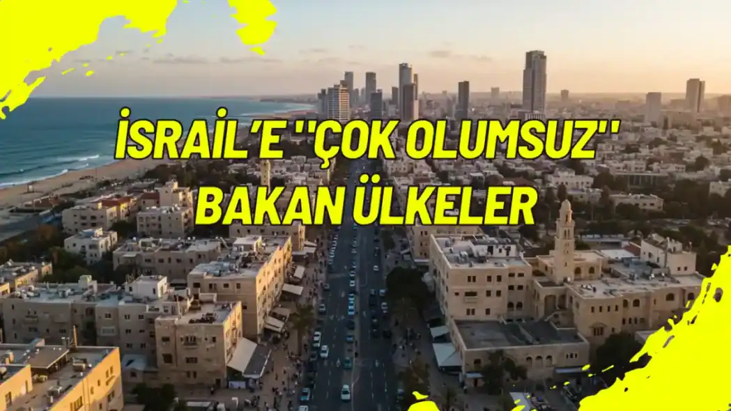 İsrail’e "Çok Olumsuz" Bakan Ülkeler
